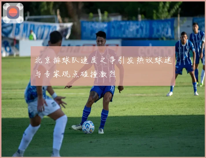 北京排球队速度之争引发热议球迷与专家观点碰撞激烈