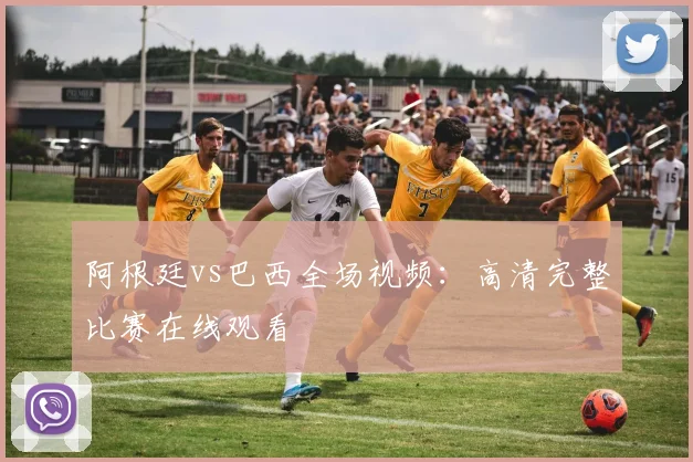 阿根廷vs巴西全场视频：高清完整比赛在线观看