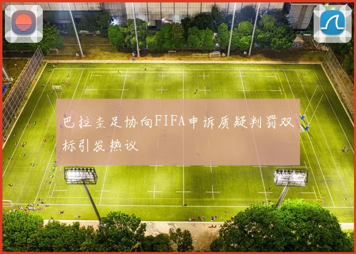 巴拉圭足协向FIFA申诉质疑判罚双标引发热议